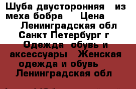 Шуба двусторонняя ( из меха бобра ) › Цена ­ 6 000 - Ленинградская обл., Санкт-Петербург г. Одежда, обувь и аксессуары » Женская одежда и обувь   . Ленинградская обл.